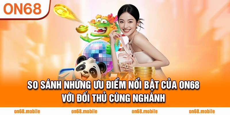 So sánh những ưu điểm nổi bật của ON68 với đối thủ cùng nghành